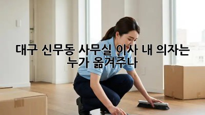 대구 신무동 사무실 이사, 내 의자는 누가 옮겨주나? 🪑🚚